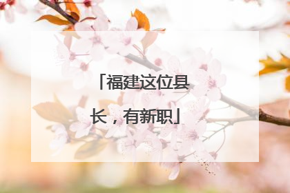 福建这位县长，有新职